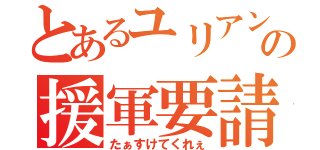 とあるユリアンの援軍要請（たぁすけてくれぇ）