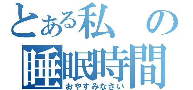 とある私の睡眠時間（おやすみなさい）