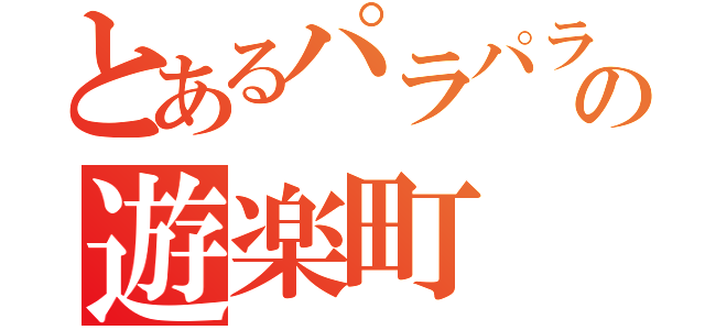 とあるパラパラの遊楽町（）