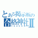 とある掲示板の合格神社Ⅱ（ウカルカモ）