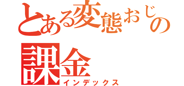 とある変態おじさんの課金（インデックス）