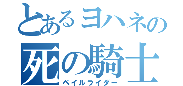 とあるヨハネの死の騎士（ペイルライダー）