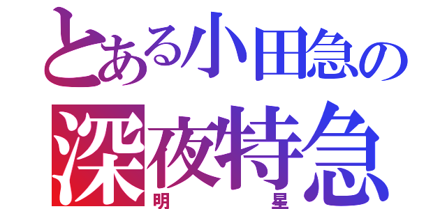 とある小田急の深夜特急（明星）