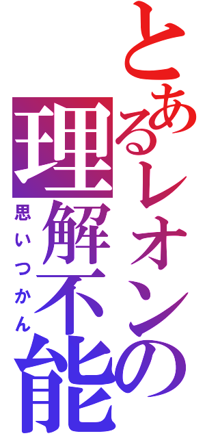 とあるレオンの理解不能（思いつかん）