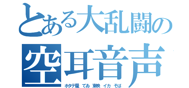 とある大乱闘の空耳音声（ホタテ屋 てゐ 東映 イカ そば）