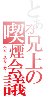 とある兄上の喫煙会議（ヘビースモーカー）