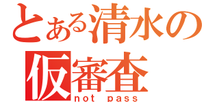 とある清水の仮審査（ｎｏｔ ｐａｓｓ）