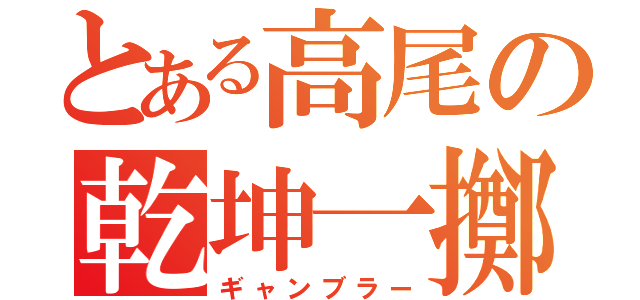 とある高尾の乾坤一擲（ギャンブラー）