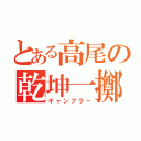 とある高尾の乾坤一擲（ギャンブラー）