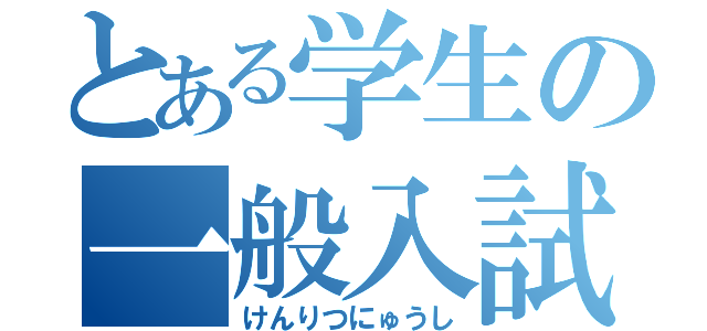 とある学生の一般入試（けんりつにゅうし）