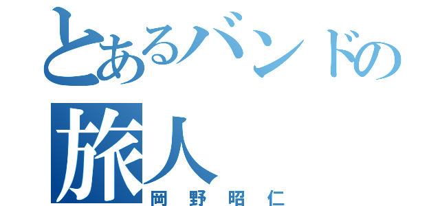 とあるバンドの旅人（岡野昭仁）