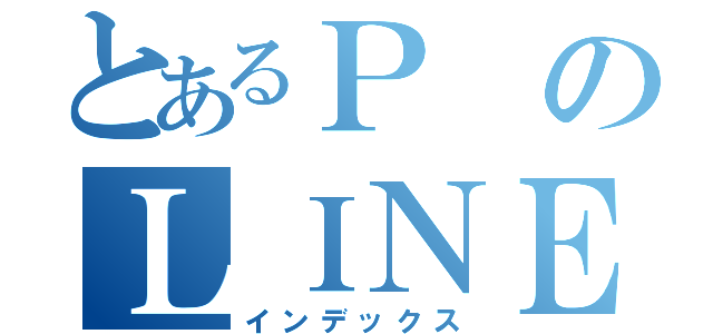 とあるＰのＬＩＮＥ（インデックス）