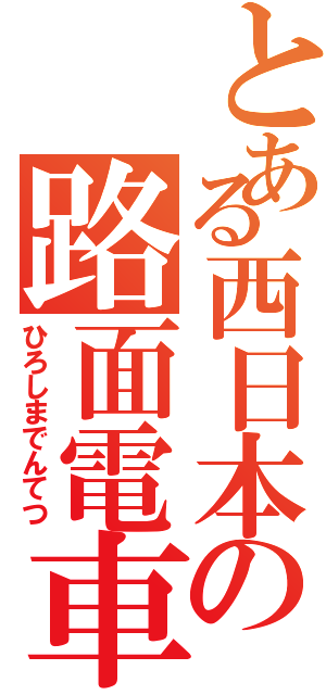 とある西日本の路面電車（ひろしまでんてつ）