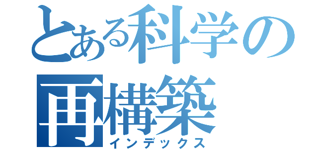 とある科学の再構築（インデックス）