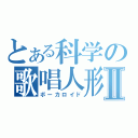 とある科学の歌唱人形Ⅱ（ボーカロイド）