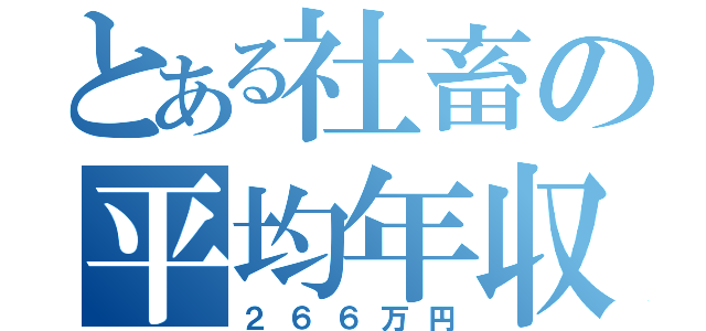 とある社畜の平均年収（２６６万円）