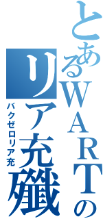 とあるＷＡＲＴのリア充殲滅（バクゼロリア充）