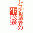 とある視聴者の生放送（コミュジャック）