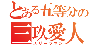 とある五等分の三玖愛人（スリーラマン）