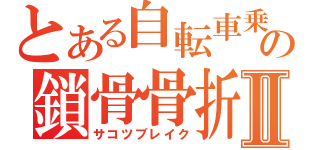 とある自転車乗の鎖骨骨折Ⅱ（サコツブレイク）