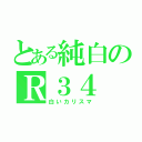 とある純白のＲ３４（白いカリスマ）