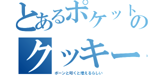 とあるポケットのクッキー（ポーンと叩くと増えるらしい）