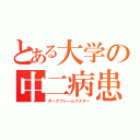 とある大学の中二病患者（ダークフレームマスター）