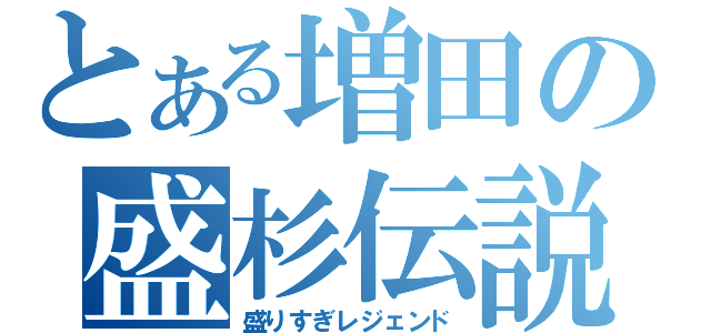 とある増田の盛杉伝説（盛りすぎレジェンド）