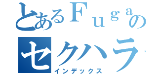 とあるＦｕｇａのセクハラ発言集（インデックス）