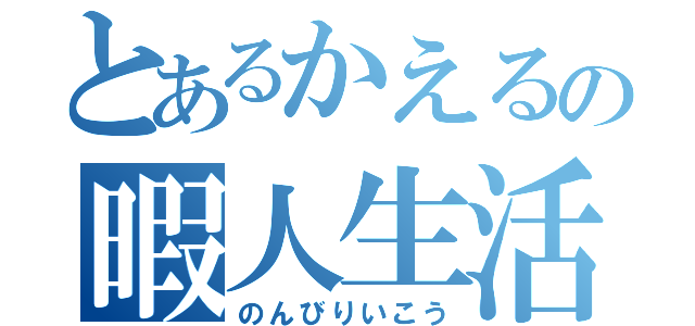 とあるかえるの暇人生活（のんびりいこう）