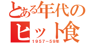 とある年代のヒット食品（１９５７－５９年）