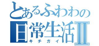 とあるふわわの日常生活Ⅱ（キチガイ）