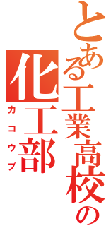 とある工業高校の化工部（カコウブ）