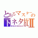 とあるマスターＡの下ネタ放送Ⅱ（事故多発地点）