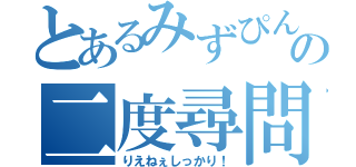 とあるみずぴんの二度尋問（りえねぇしっかり！）