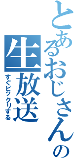 とあるおじさんの生放送（すぐビックリする）