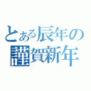 とある辰年の謹賀新年（）