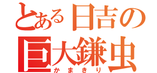 とある日吉の巨大鎌虫（かまきり）