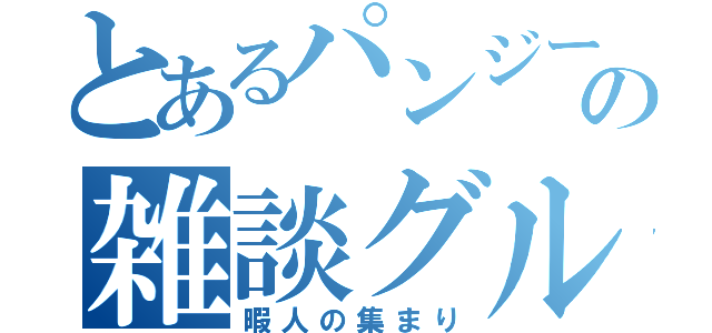 とあるパンジーの雑談グル（暇人の集まり）