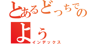 とあるどっちでもいいのよぅ（インデックス）