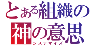 とある組織の神の意思（システマイズ）