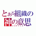 とある組織の神の意思（システマイズ）