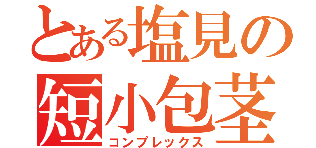 とある塩見の短小包茎（コンプレックス）