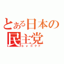 とある日本の民主党（ｂｙコクド）