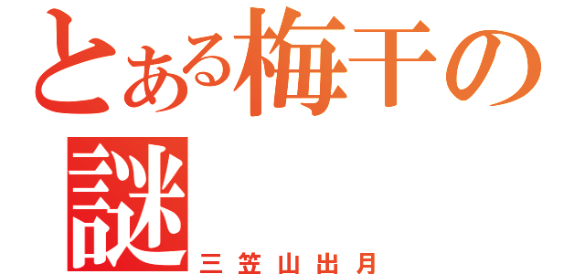 とある梅干の謎（三笠山出月）