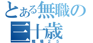 とある無職の三十歳（職場２５）