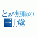 とある無職の三十歳（職場２５）