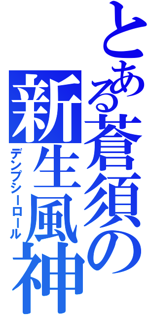 とある蒼須の新生風神（デンプシーロール）