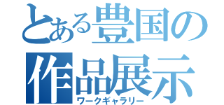 とある豊国の作品展示（ワークギャラリー）