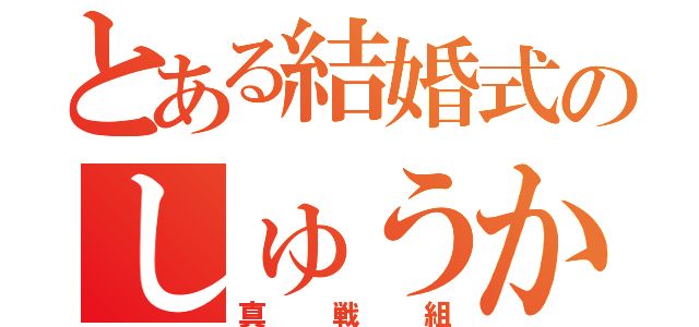 とある結婚式のしゅうかいじょ（真戦組）